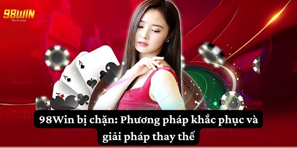 98Win bị chặn phương pháp khắc phục và giải pháp thay thế