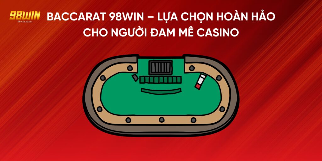 Baccarat 98Win – Lựa Chọn Hoàn Hảo Cho Người Đam Mê Casino