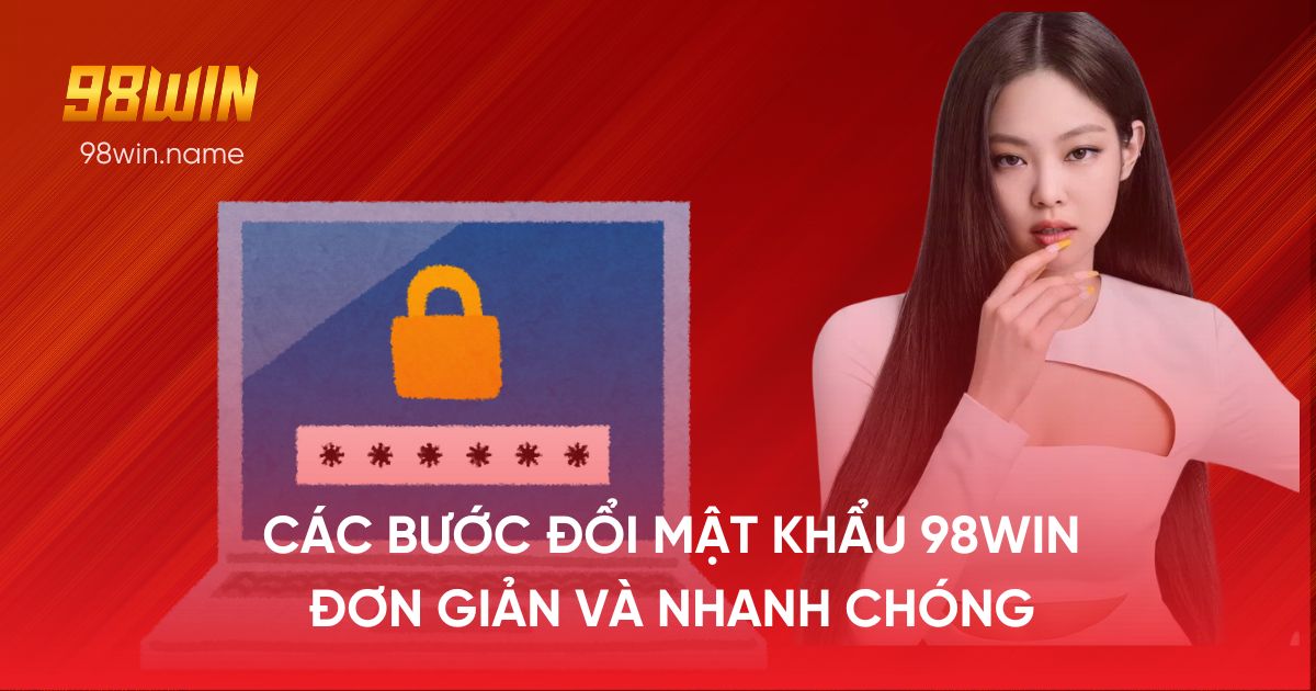 Các bước đổi mật khẩu 98Win đơn giản và nhanh chóng