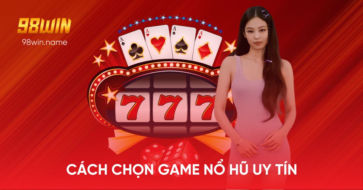 Cách chọn game đáng tin cậy game nổ hũ uy tín 