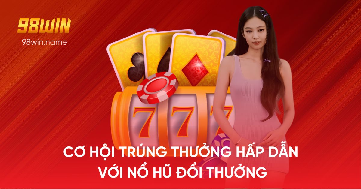 Tìm hiểu về cơ hội trúng thưởng hấp dẫn với nổ hũ đổi thưởng