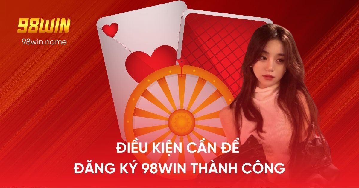 Điều kiện cần để đăng ký 98WIN thành công