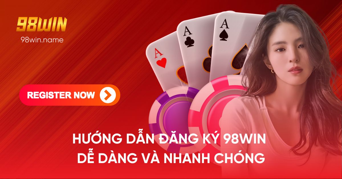 Hướng dẫn đăng ký 98WIN dễ dàng và nhanh chóng