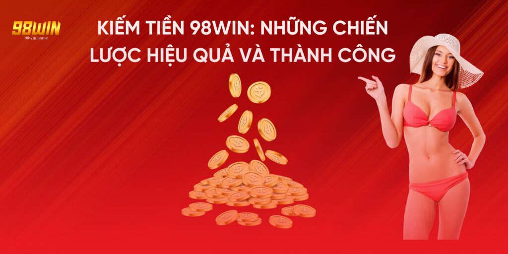 Kiếm tiền 98Win những chiến lược hiệu quả và nhanh chóng