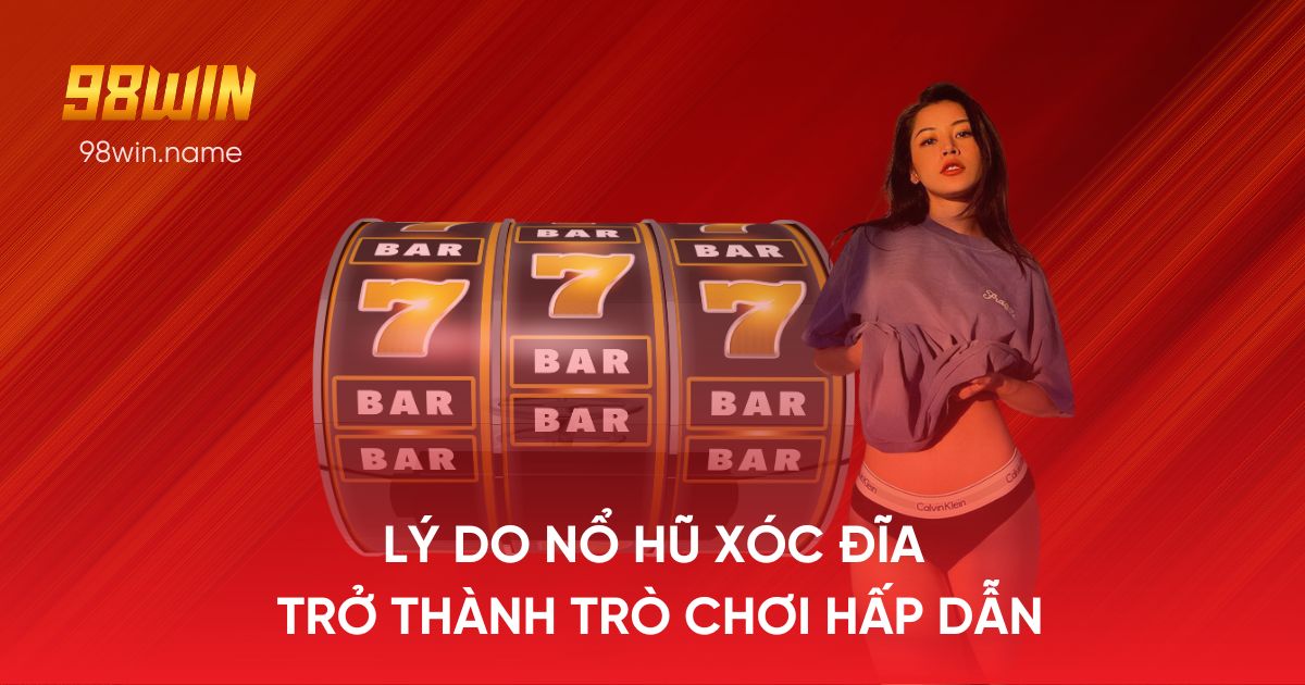 Lý do nổ hũ xóc đĩa trở thành trò chơi hấp dẫn