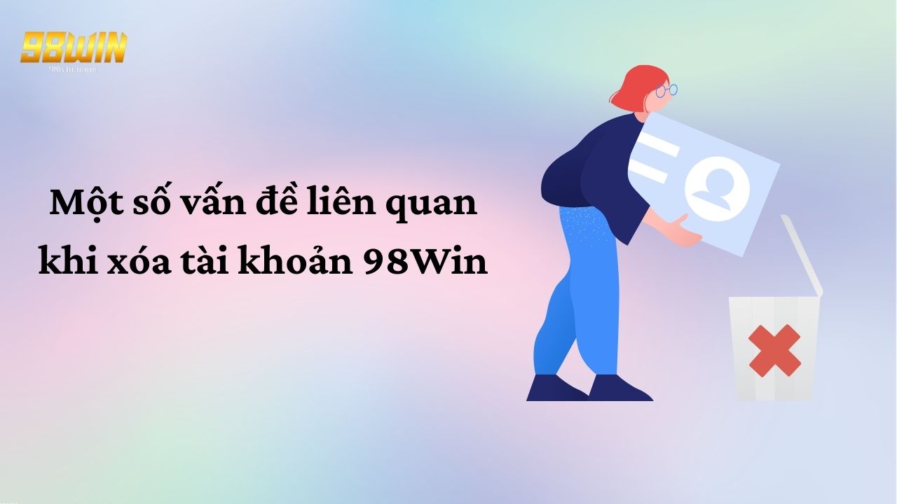 Một số vấn đề liên quan khi xóa tài khoản 98Win