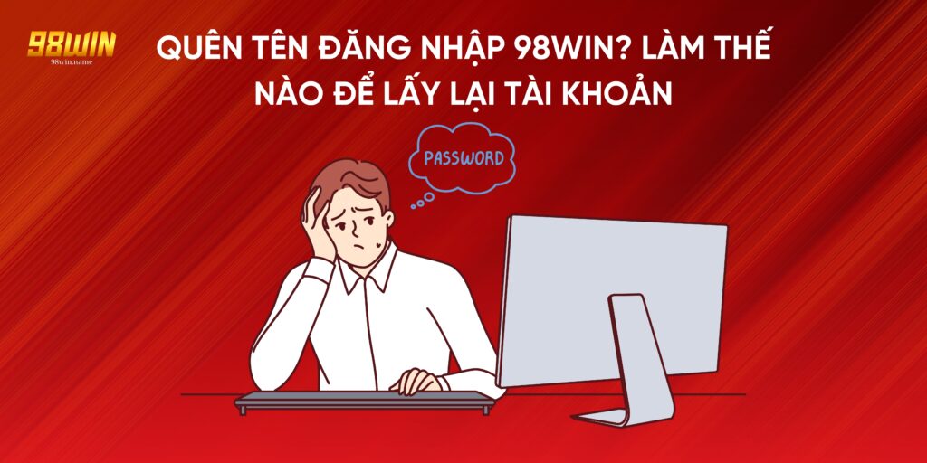 Quên Tên Đăng Nhập 98Win? Làm Thế Nào Để Lấy Lại Tài Khoản