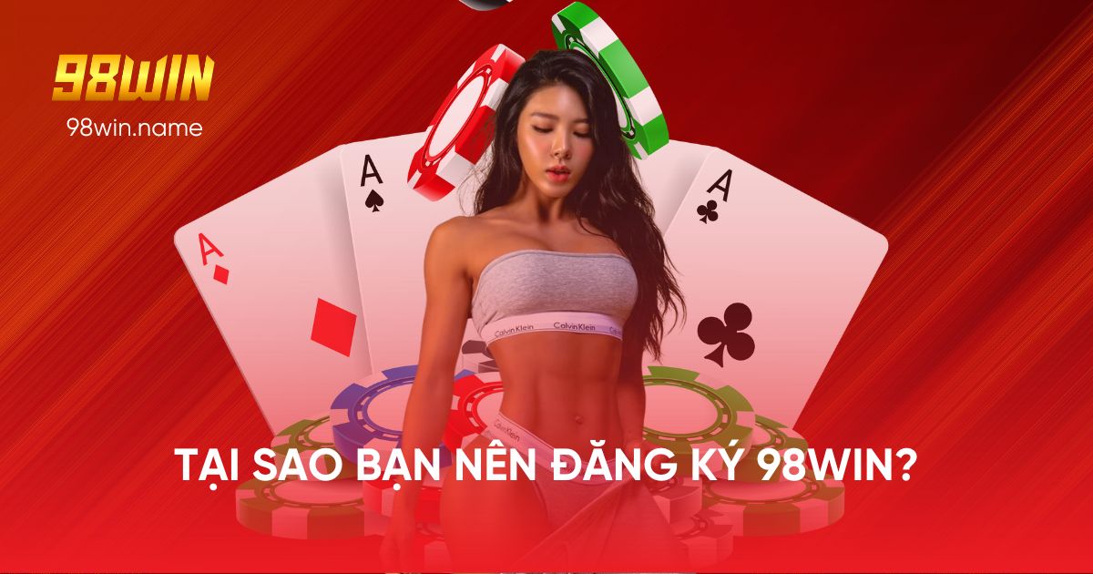 Lý do bạn nên đăng ký 98WIN 