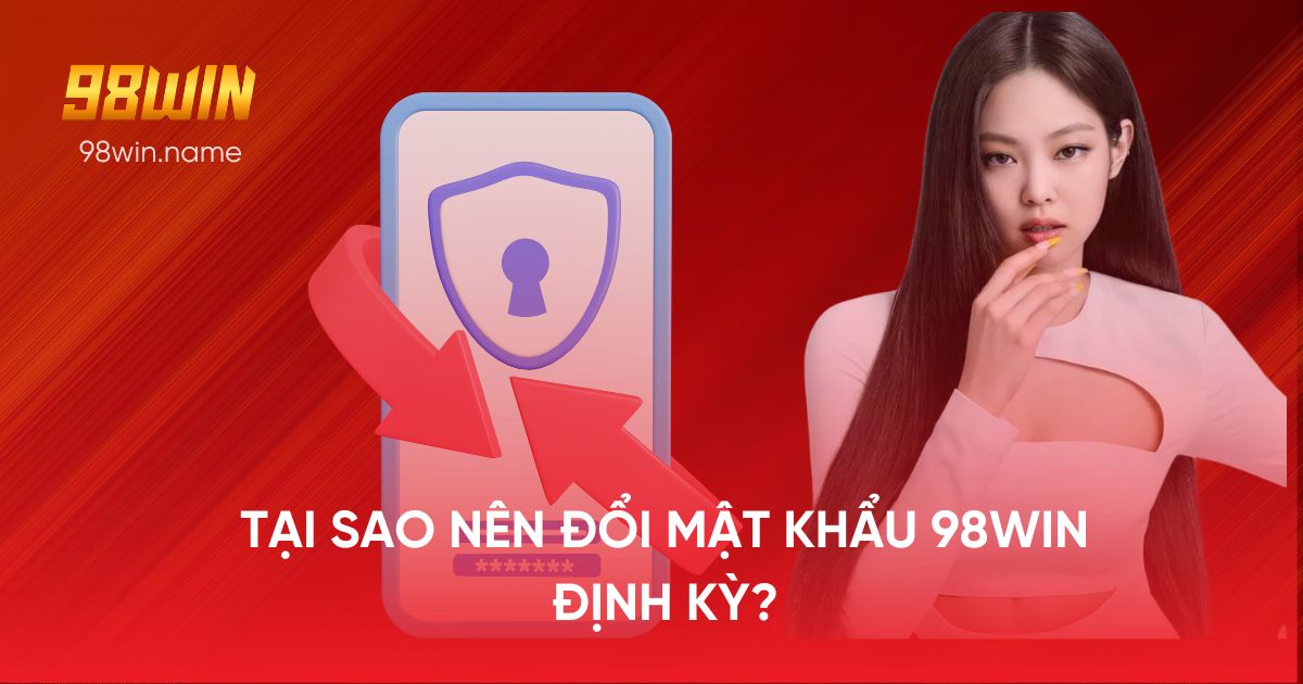 Tại sao nên đổi mật khẩu 98Win định kỳ?